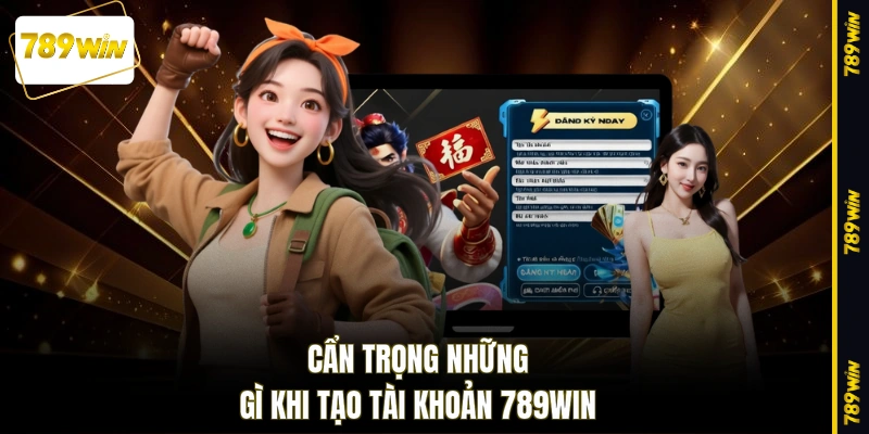 Cẩn trọng những gì khi tạo tài khoản 789WIN