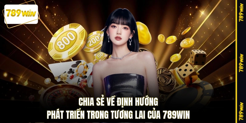 Chia sẻ về định hướng phát triển trong tương lai của 789WIN