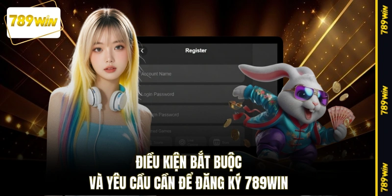Điều kiện bắt buộc và yêu cầu cần để đăng ký 789WIN