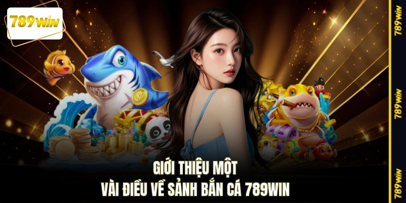 Giới thiệu một vài điều về sảnh bắn cá 789WIN