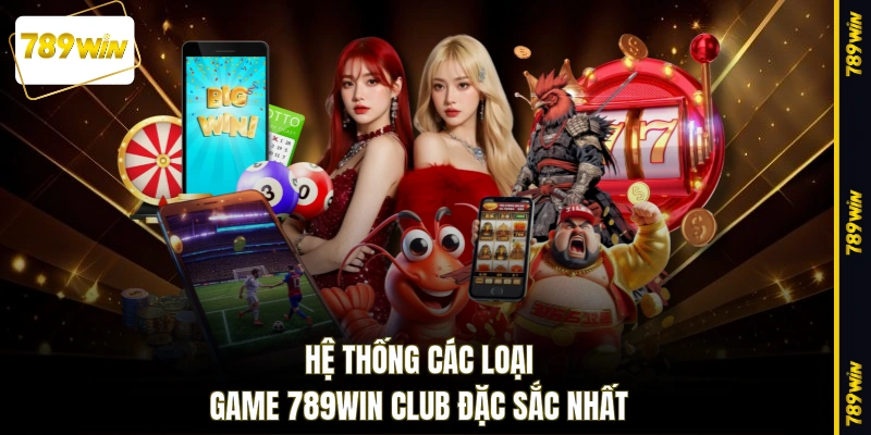 Hệ thống các loại game 789WIN club đặc sắc nhất