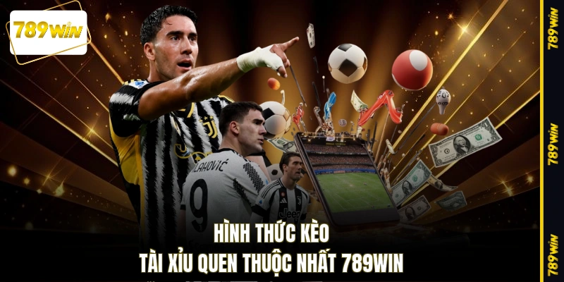 Hình thức kèo tài xỉu quen thuộc nhất 789WIN