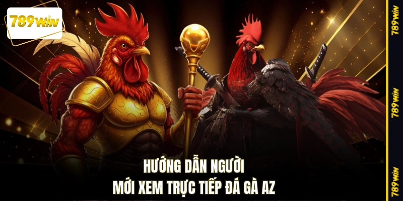 Hướng dẫn người mới xem trực tiếp đá gà AZ