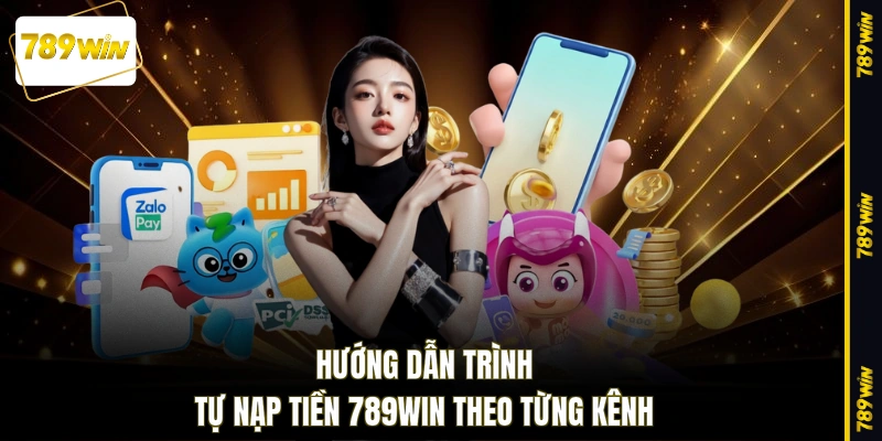 Hướng dẫn trình tự nạp tiền 789WIN theo từng kênh