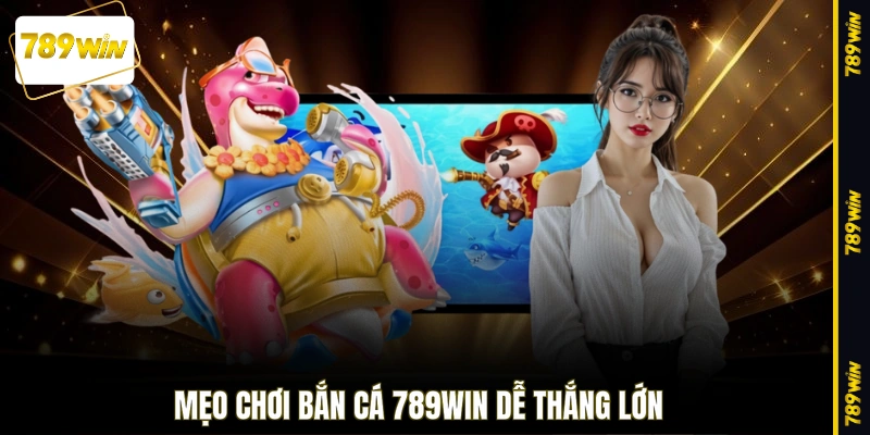 Mẹo chơi bắn cá 789WIN dễ thắng lớn