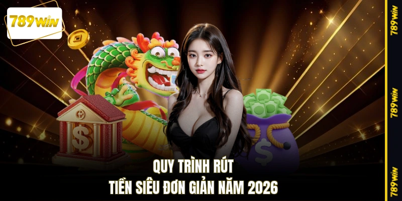 Quy trình rút tiền siêu đơn giản năm 2026