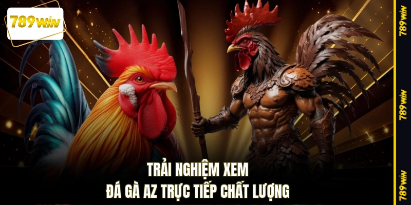 Trải nghiệm xem đá gà AZ trực tiếp chất lượng